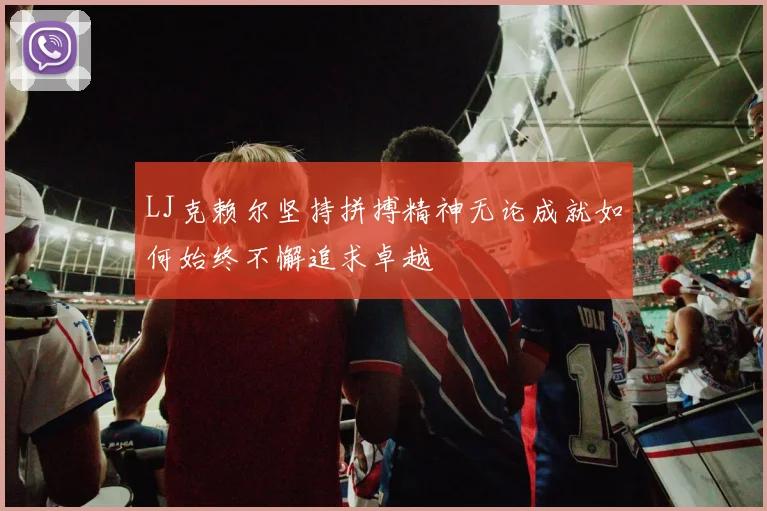 LJ克赖尔坚持拼搏精神无论成就如何始终不懈追求卓越