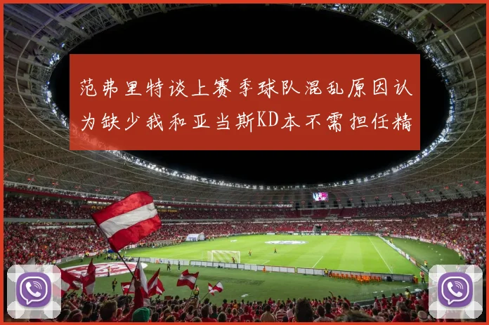 范弗里特谈上赛季球队混乱原因认为缺少我和亚当斯KD本不需担任精神领袖