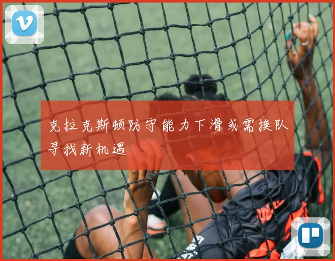 克拉克斯顿防守能力下滑或需换队寻找新机遇