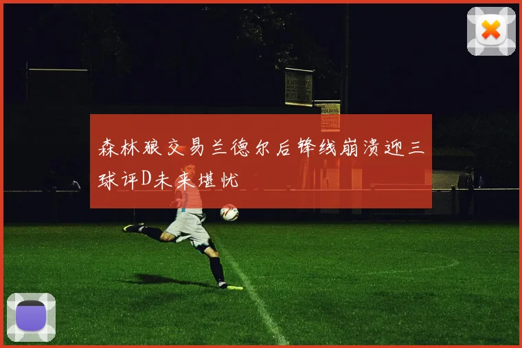 森林狼交易兰德尔后锋线崩溃迎三球评D未来堪忧