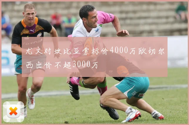 尤文对坎比亚索标价4000万欧切尔西出价不超3000万