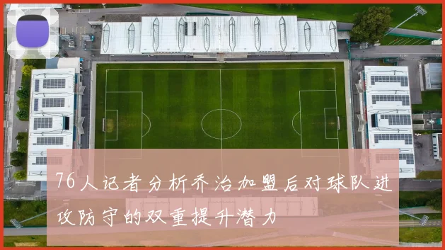 76人记者分析乔治加盟后对球队进攻防守的双重提升潜力