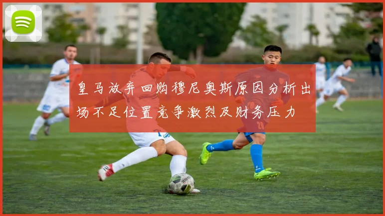 皇马放弃回购穆尼奥斯原因分析出场不足位置竞争激烈及财务压力