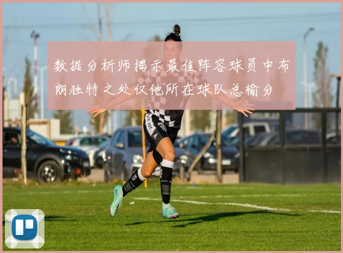 数据分析师揭示最佳阵容球员中布朗独特之处仅他所在球队总输分