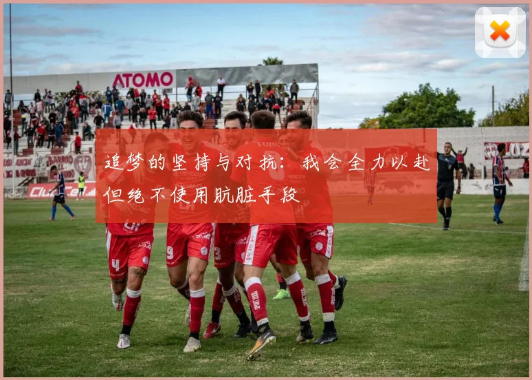 追梦的坚持与对抗：我会全力以赴但绝不使用肮脏手段