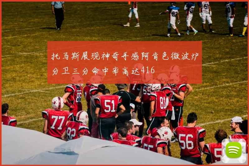托马斯展现神奇手感阿肯色微波炉分卫三分命中率高达416