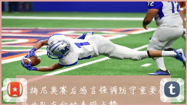 塞梅尼奥赛后感言强调防守重要性并为队友们的表现点赞