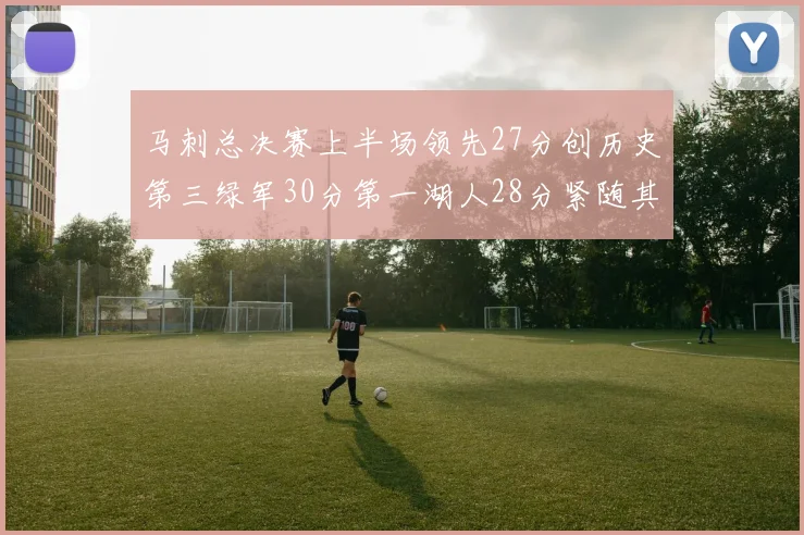 马刺总决赛上半场领先27分创历史第三绿军30分第一湖人28分紧随其后